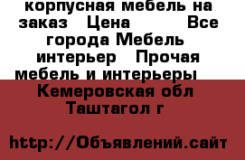 корпусная мебель на заказ › Цена ­ 100 - Все города Мебель, интерьер » Прочая мебель и интерьеры   . Кемеровская обл.,Таштагол г.